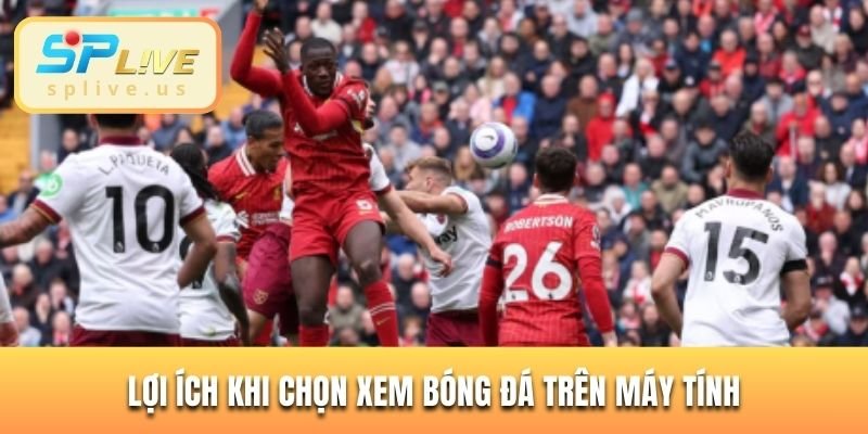 Lợi ích khi chọn xem bóng đá trên máy tính