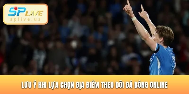 Lưu ý khi lựa chọn địa điểm theo dõi đá bóng online
