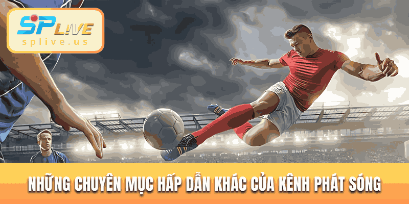 Những chuyên mục hấp dẫn khác của kênh phát sóng