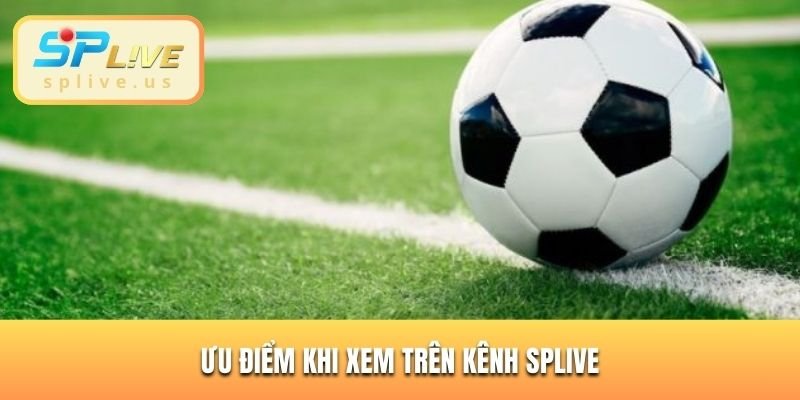 Ưu điểm khi xem trên kênh SPLIVE