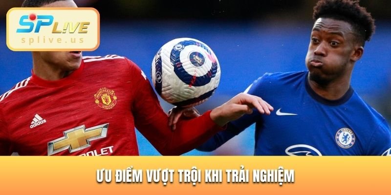 Ưu điểm vượt trội khi trải nghiệm